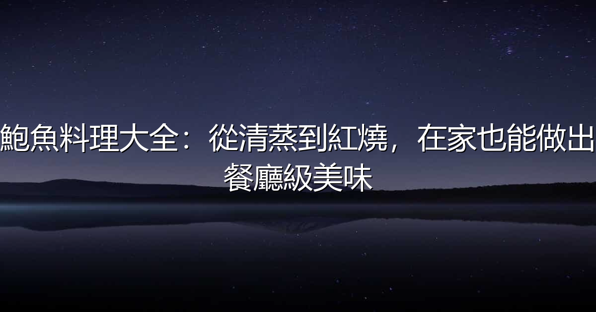 鮑魚料理大全:從清蒸到紅燒,在家也能做出餐廳級美味 - 生活百科文章特色圖片
