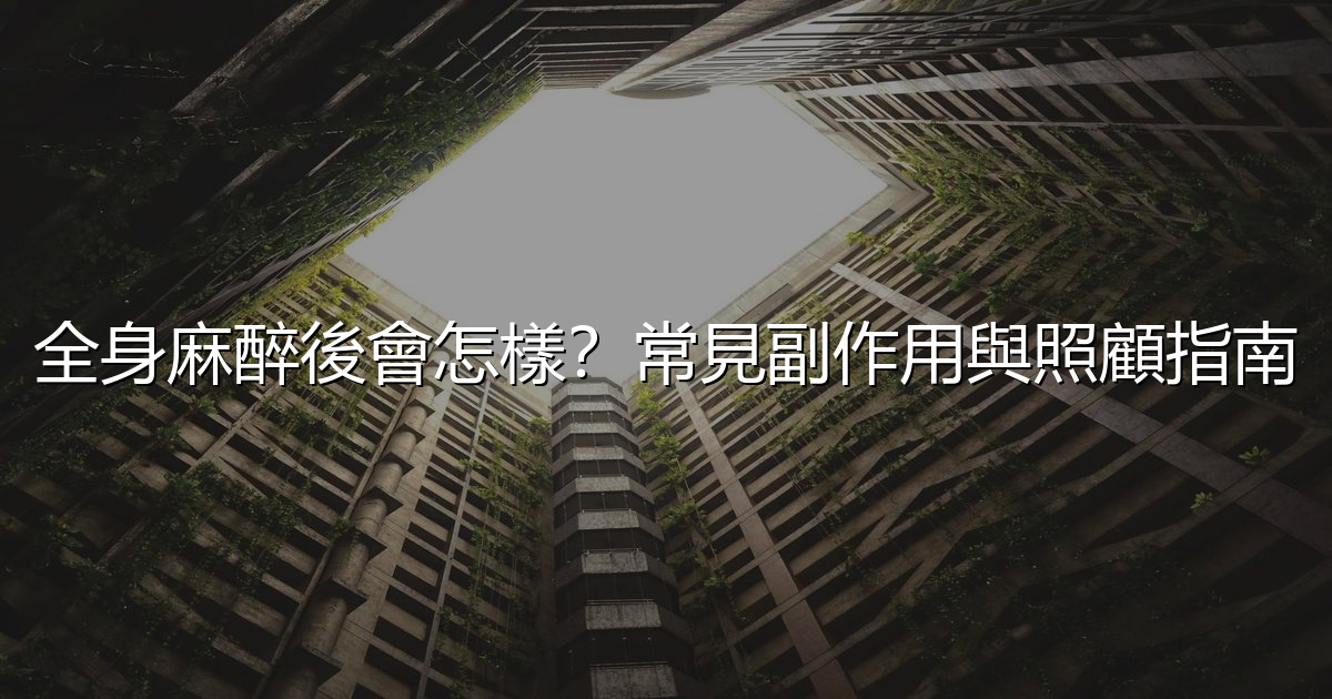 全身麻醉後會怎樣?常見副作用與照顧指南 - 生活百科文章特色圖片