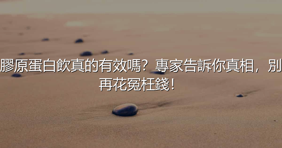 膠原蛋白飲真的有效嗎?專家告訴你真相,別再花冤枉錢! - 生活百科文章特色圖片