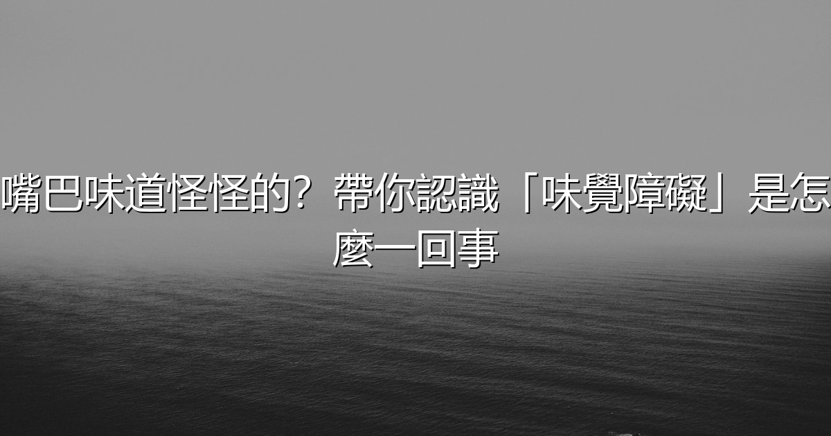 嘴巴味道怪怪的?帶你認識「味覺障礙」是怎麼一回事 - 生活百科文章特色圖片