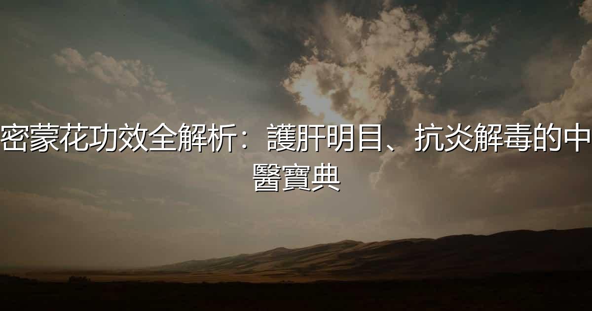 密蒙花功效全解析:護肝明目、抗炎解毒的中醫寶典 - 生活百科文章特色圖片