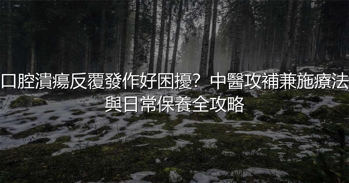 口腔潰瘍反覆發作好困擾?中醫攻補兼施療法與日常保養全攻略 - 生活百科文章特色圖片