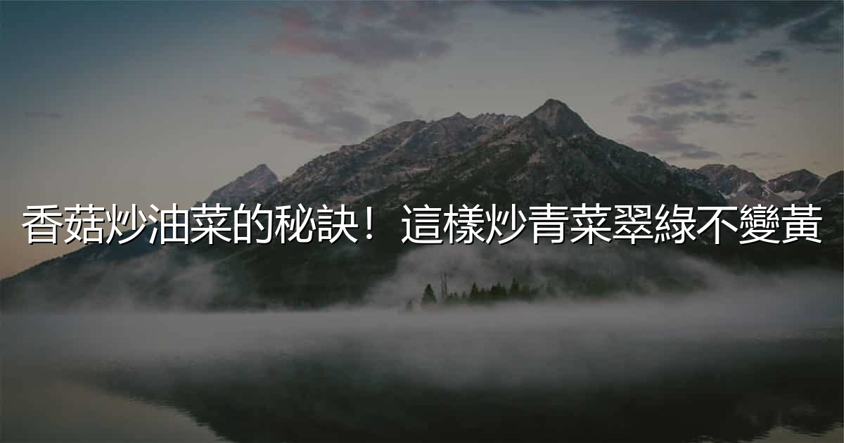 香菇炒油菜的秘訣!這樣炒青菜翠綠不變黃 - 生活百科文章特色圖片