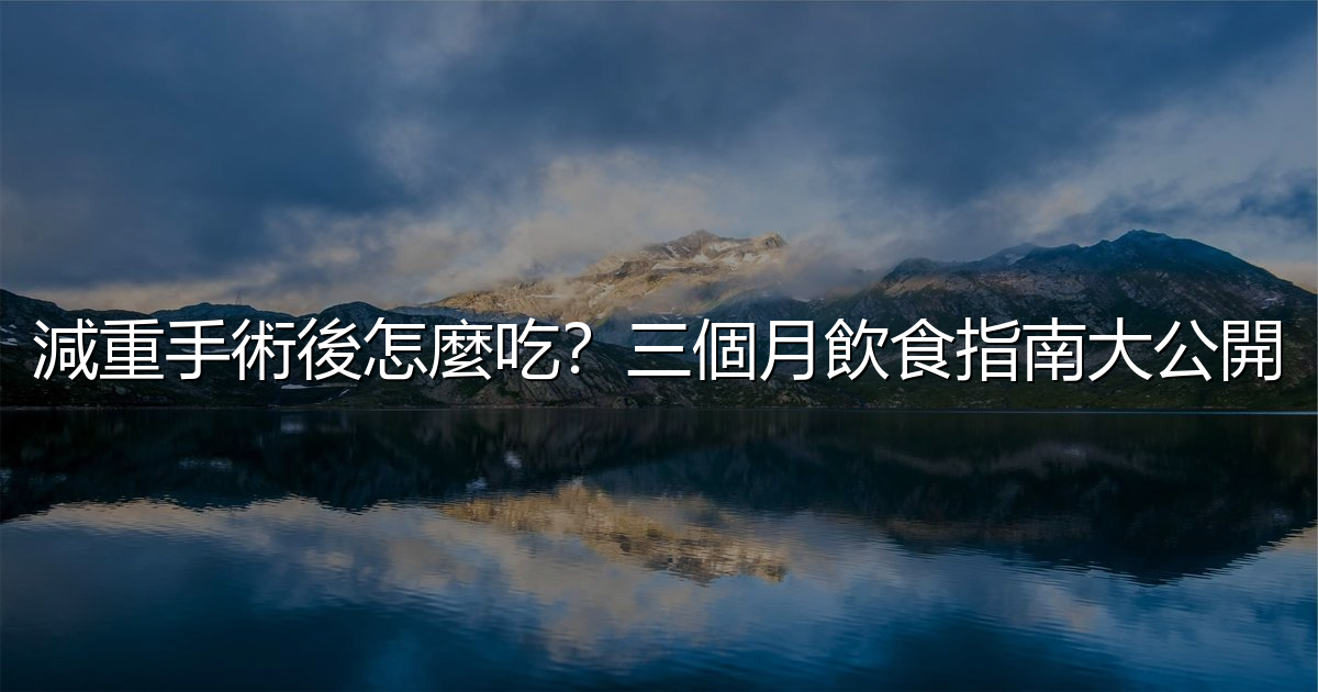 減重手術後怎麼吃?三個月飲食指南大公開 - 生活百科文章特色圖片