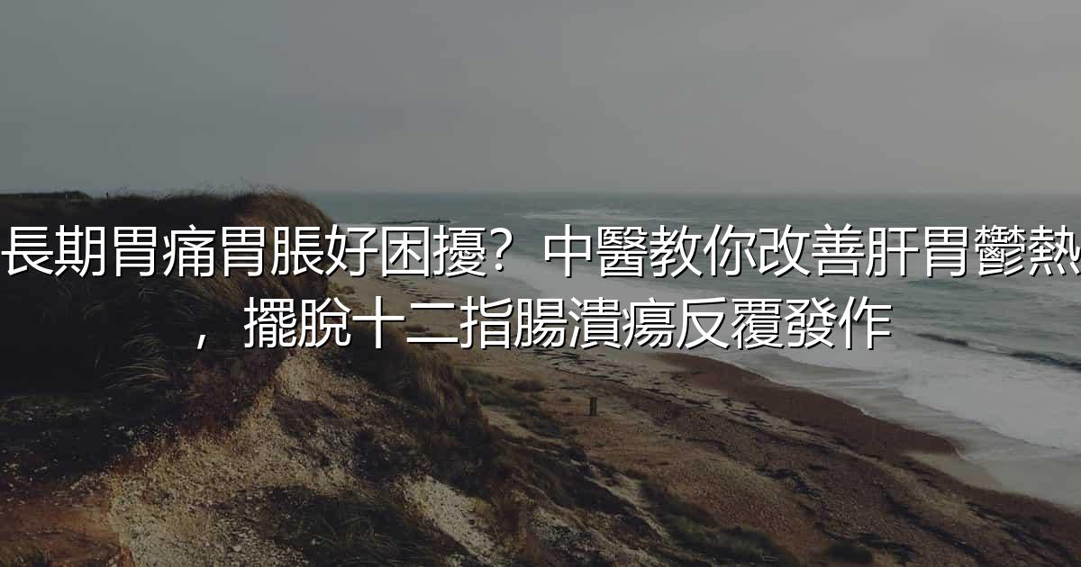 長期胃痛胃脹好困擾?中醫教你改善肝胃鬱熱,擺脫十二指腸潰瘍反覆發作 - 生活百科文章特色圖片