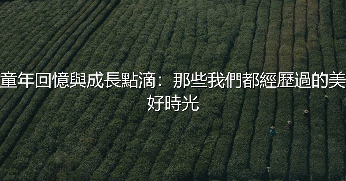 童年回憶與成長點滴:那些我們都經歷過的美好時光 - 生活百科文章特色圖片