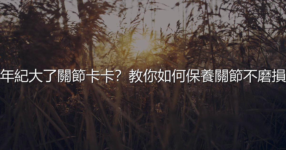 年紀大了關節卡卡?教你如何保養關節不磨損 - 生活百科文章特色圖片